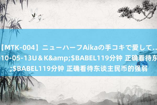 【MTK-004】ニューハーフAikaの手コキで愛して…。</a>2010-05-13U＆K&$BABEL119分钟 正确看待东谈主民币的强弱