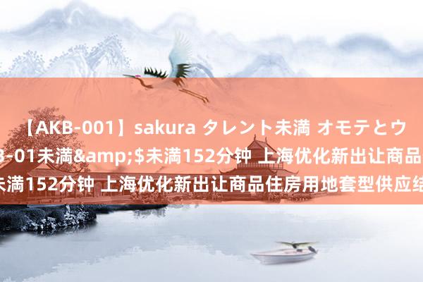 【AKB-001】sakura タレント未満 オモテとウラ</a>2009-03-01未満&$未満152分钟 上海优化新出让商品住房用地套型供应结构