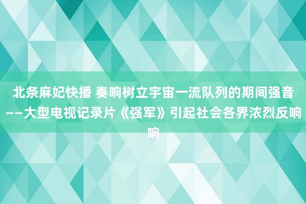 北条麻妃快播 奏响树立宇宙一流队列的期间强音——大型电视记录